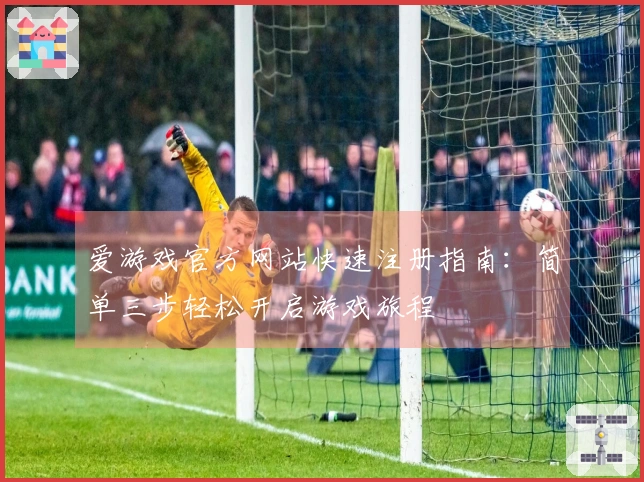 爱游戏官方网站快速注册指南：简单三步轻松开启游戏旅程