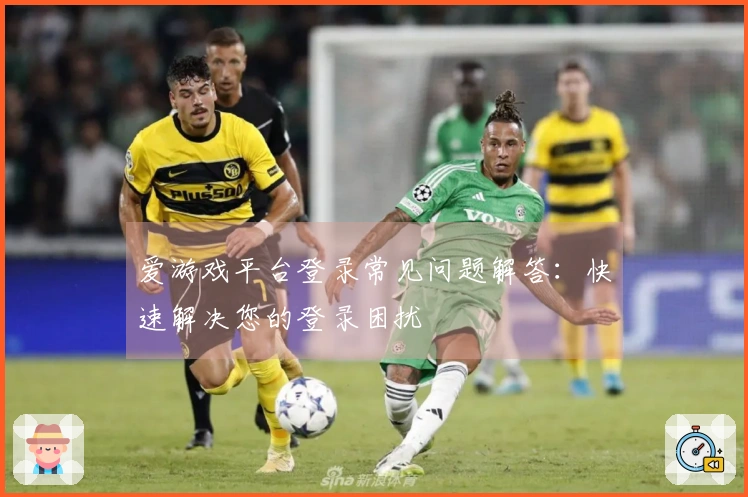 爱游戏平台登录常见问题解答:快速解决您的登录困扰