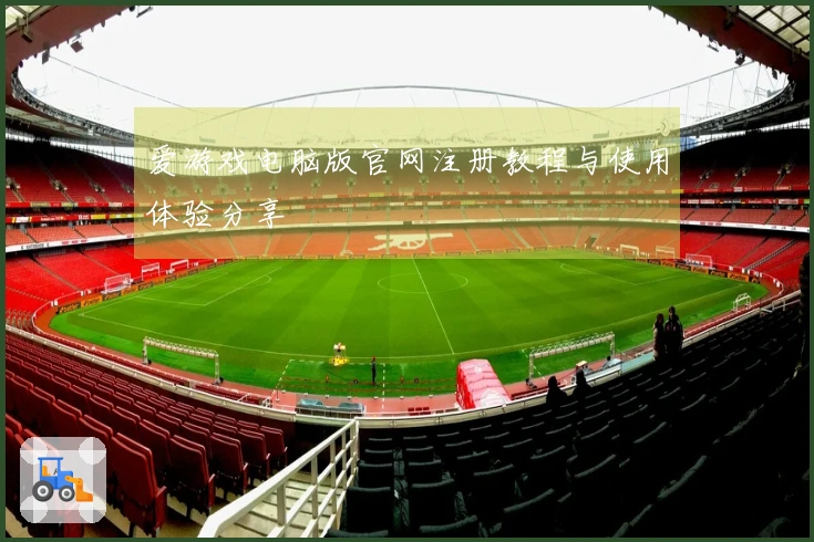 爱游戏电脑版官网注册教程与使用体验分享