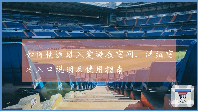如何快速进入爱游戏官网：详细官方入口说明及使用指南