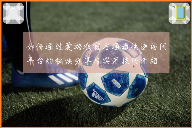 如何通过爱游戏官方通道快速访问平台的秘诀分享与实用技巧介绍