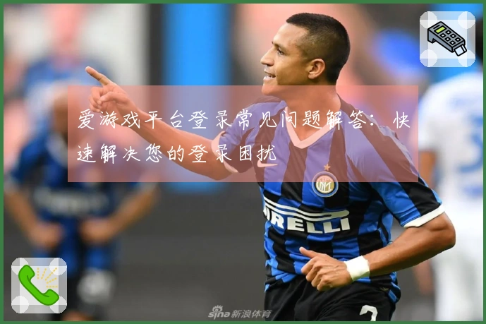 爱游戏平台登录常见问题解答：快速解决您的登录困扰