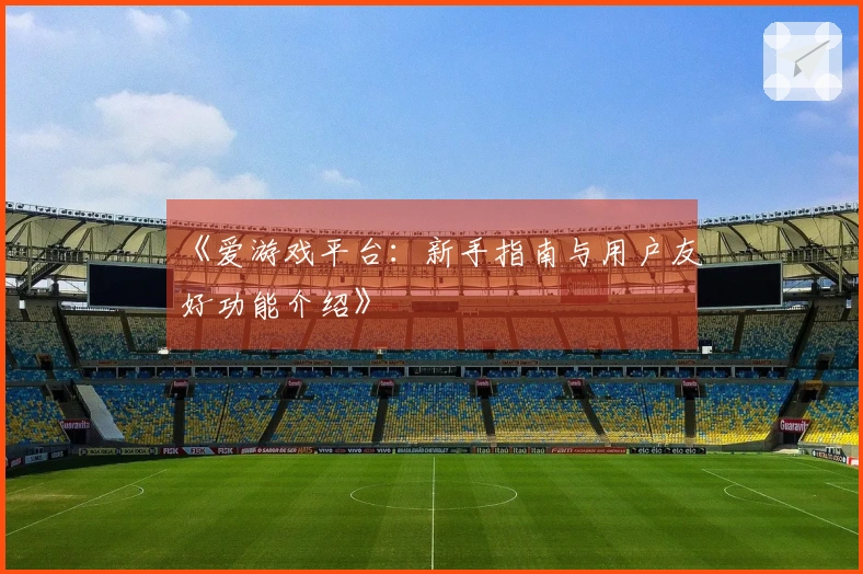 《爱游戏平台：新手指南与用户友好功能介绍》
