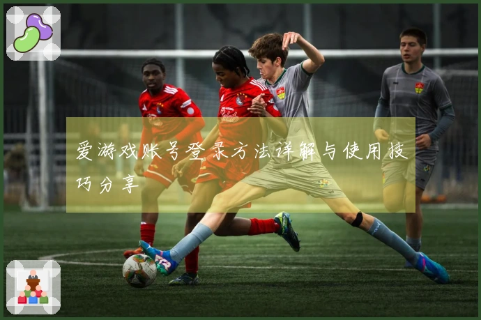爱游戏账号登录方法详解与使用技巧分享