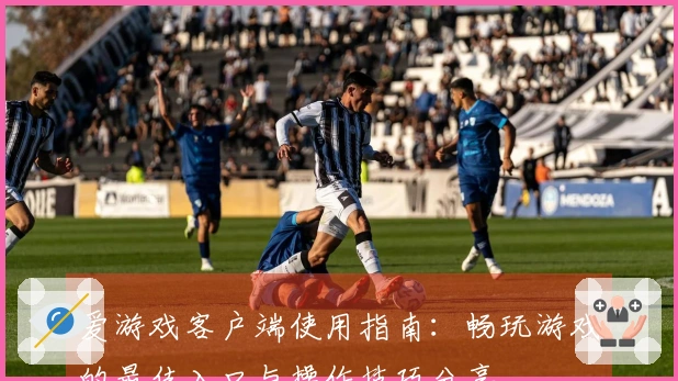 爱游戏客户端使用指南：畅玩游戏的最佳入口与操作技巧分享