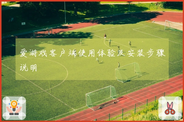 爱游戏客户端使用体验及安装步骤说明