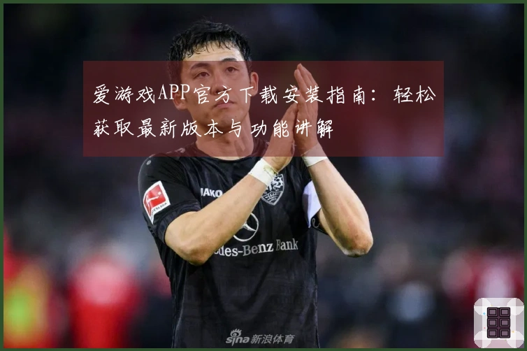 爱游戏APP官方下载安装指南：轻松获取最新版本与功能讲解