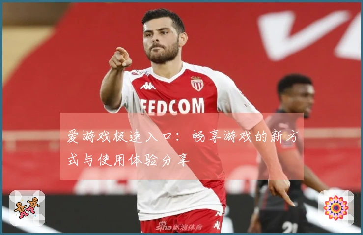 爱游戏极速入口：畅享游戏的新方式与使用体验分享