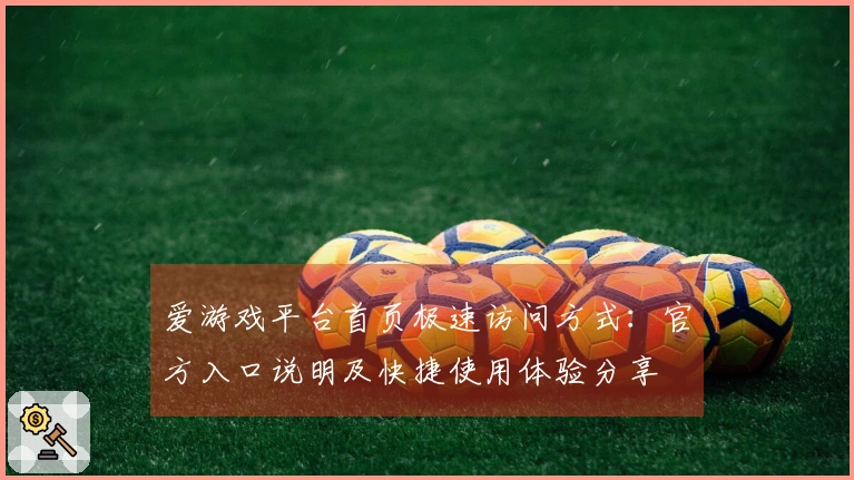 爱游戏平台首页极速访问方式:官方入口说明及快捷使用体验分享