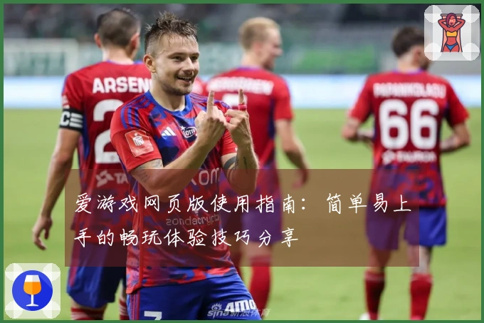 爱游戏网页版使用指南：简单易上手的畅玩体验技巧分享