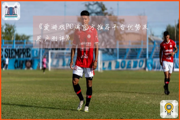 《爱游戏PC端官方推荐平台优势及用户测评》