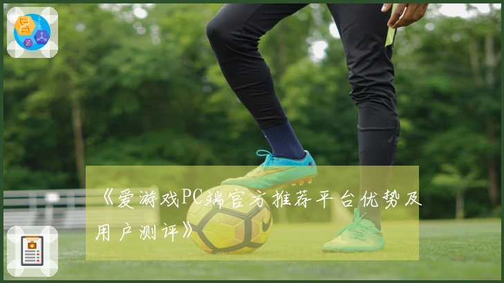《爱游戏PC端官方推荐平台优势及用户测评》