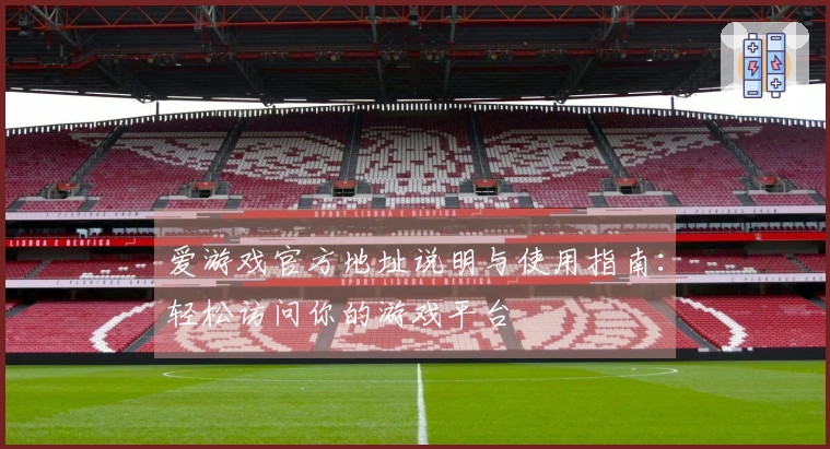 爱游戏官方地址说明与使用指南：轻松访问你的游戏平台